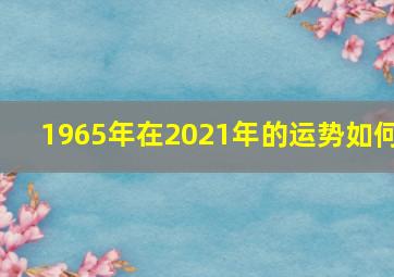 1965年在2021年的运势如何