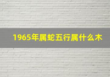 1965年属蛇五行属什么木