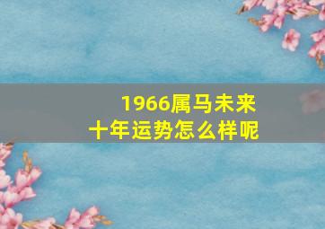 1966属马未来十年运势怎么样呢