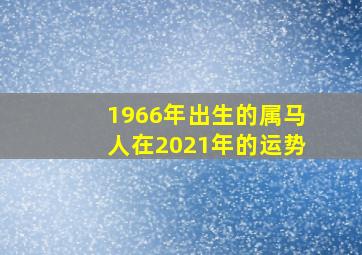 1966年出生的属马人在2021年的运势