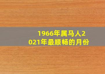 1966年属马人2021年最顺畅的月份