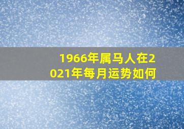 1966年属马人在2021年每月运势如何