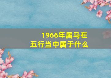 1966年属马在五行当中属于什么