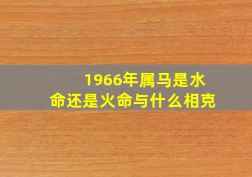 1966年属马是水命还是火命与什么相克