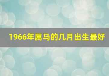 1966年属马的几月出生最好