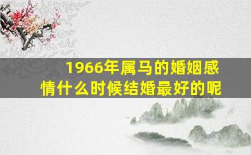 1966年属马的婚姻感情什么时候结婚最好的呢