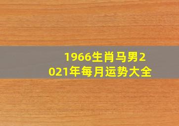 1966生肖马男2021年每月运势大全