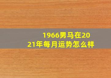 1966男马在2021年每月运势怎么样