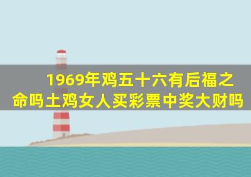 1969年鸡五十六有后福之命吗土鸡女人买彩票中奖大财吗