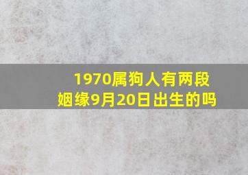 1970属狗人有两段姻缘9月20日出生的吗