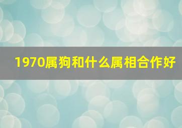 1970属狗和什么属相合作好