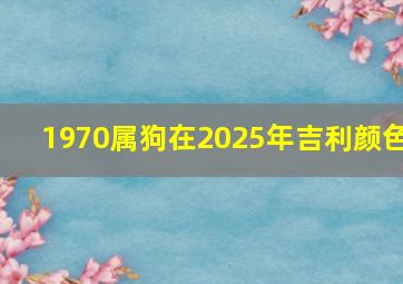 1970属狗在2025年吉利颜色