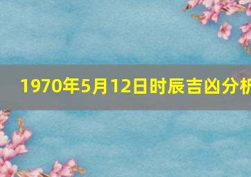 1970年5月12日时辰吉凶分析