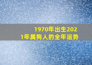 1970年出生2021年属狗人的全年运势