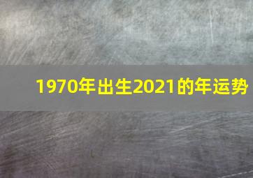 1970年出生2021的年运势