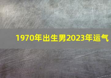 1970年出生男2023年运气