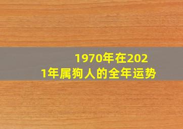 1970年在2021年属狗人的全年运势