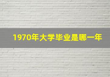 1970年大学毕业是哪一年