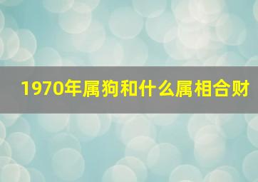 1970年属狗和什么属相合财