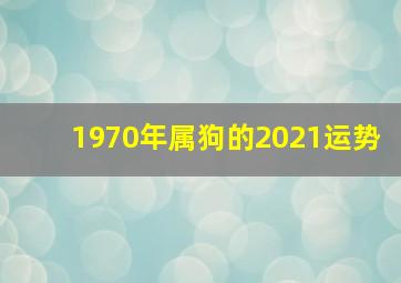 1970年属狗的2021运势