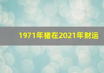 1971年猪在2021年财运