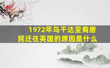 1972年乌干达亚裔居民迁往英国的原因是什么