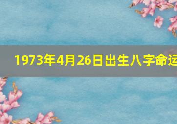 1973年4月26日出生八字命运