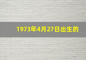 1973年4月27日出生的