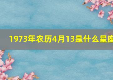 1973年农历4月13是什么星座