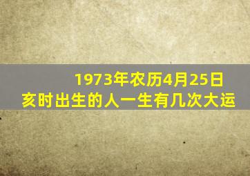 1973年农历4月25日亥时出生的人一生有几次大运