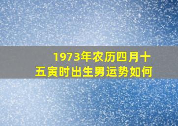 1973年农历四月十五寅时出生男运势如何