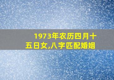 1973年农历四月十五日女,八字匹配婚姻