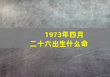 1973年四月二十六出生什么命