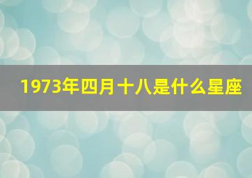 1973年四月十八是什么星座