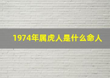 1974年属虎人是什么命人