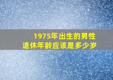 1975年出生的男性退休年龄应该是多少岁