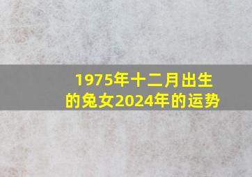 1975年十二月出生的兔女2024年的运势