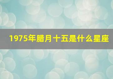 1975年腊月十五是什么星座