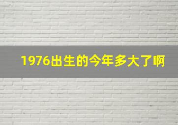 1976出生的今年多大了啊