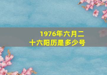 1976年六月二十六阳历是多少号