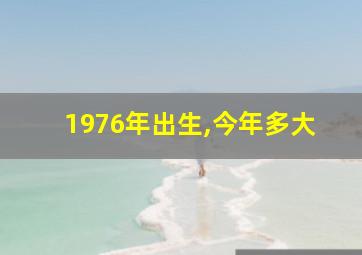 1976年出生,今年多大