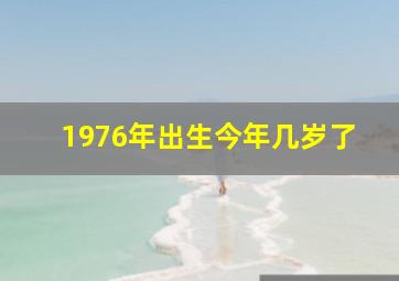 1976年出生今年几岁了