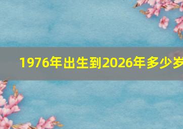 1976年出生到2026年多少岁