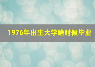 1976年出生大学啥时候毕业