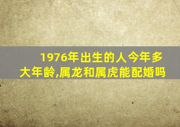 1976年出生的人今年多大年龄,属龙和属虎能配婚吗