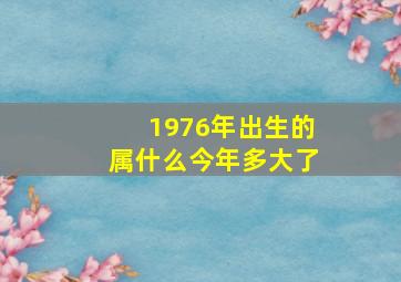 1976年出生的属什么今年多大了