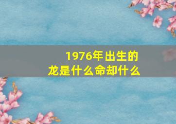 1976年出生的龙是什么命却什么