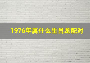 1976年属什么生肖龙配对