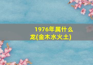 1976年属什么龙(金木水火土)