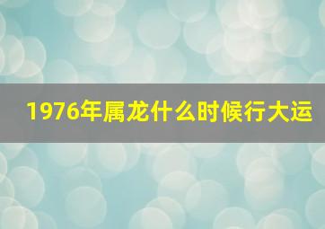 1976年属龙什么时候行大运